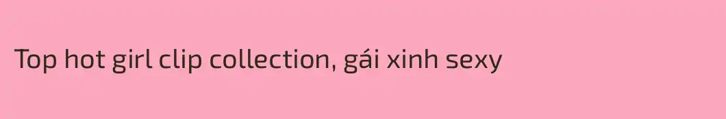 Top hot girl clip collection, gái xinh sexy 